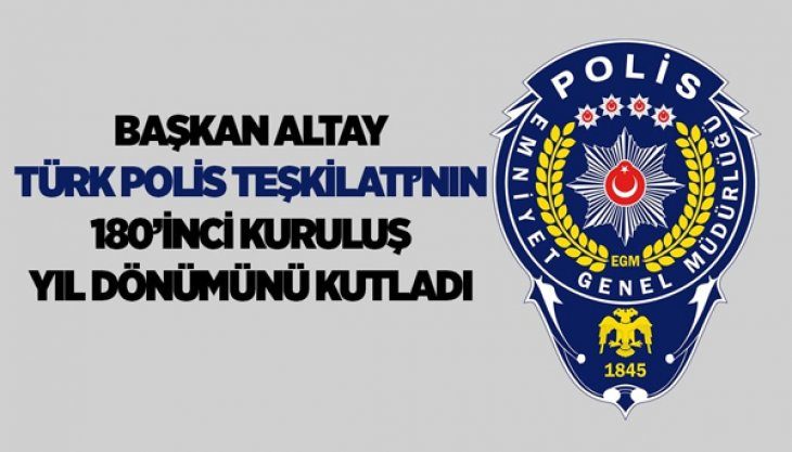 Başkan Altay Türk Polis Teşkilatı’nın 180’inci Kuruluş Yıl Dönümünü Kutladı